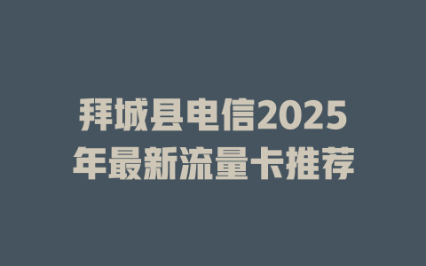 拜城县电信2025年最新流量卡推荐