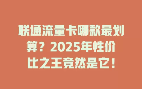 联通流量卡哪款最划算？2025年性价比之王竟然是它！