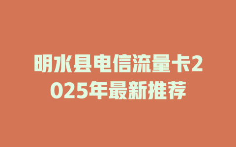 明水县电信流量卡2025年最新推荐