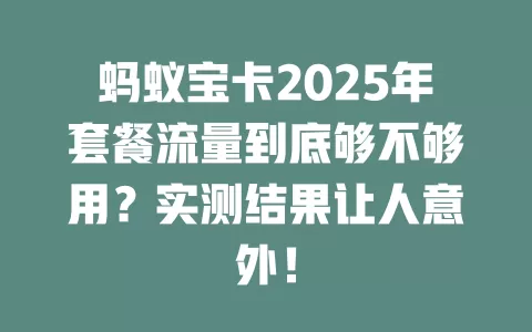 蚂蚁宝卡2025年套餐流量到底够不够用？实测结果让人意外！