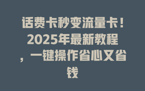 话费卡秒变流量卡！2025年最新教程，一键操作省心又省钱