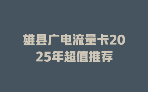 雄县广电流量卡2025年超值推荐