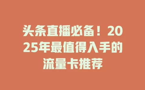 头条直播必备！2025年最值得入手的流量卡推荐