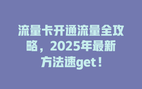 流量卡开通流量全攻略，2025年最新方法速get！