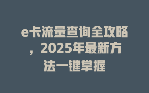 e卡流量查询全攻略，2025年最新方法一键掌握