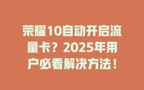 荣耀10自动开启流量卡？2025年用户必看解决方法！