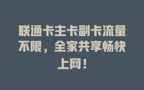 联通卡主卡副卡流量不限，全家共享畅快上网！
