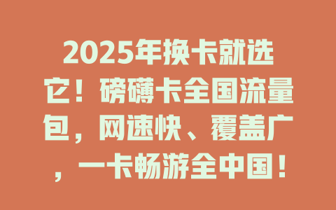 2025年换卡就选它！磅礴卡全国流量包，网速快、覆盖广，一卡畅游全中国！