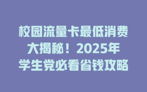 校园流量卡最低消费大揭秘！2025年学生党必看省钱攻略