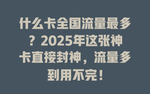 什么卡全国流量最多？2025年这张神卡直接封神，流量多到用不完！