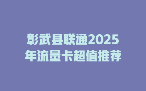 彰武县联通2025年流量卡超值推荐
