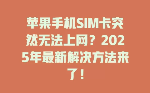 苹果手机SIM卡突然无法上网？2025年最新解决方法来了！