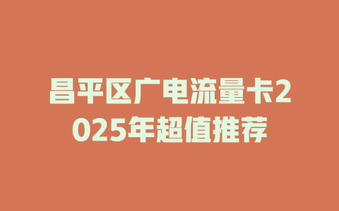 昌平区广电流量卡2025年超值推荐