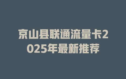 京山县联通流量卡2025年最新推荐