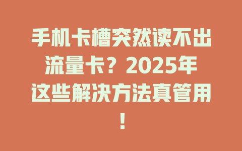手机卡槽突然读不出流量卡？2025年这些解决方法真管用！