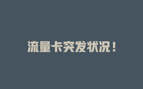 流量卡突发状况！