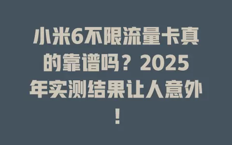 小米6不限流量卡真的靠谱吗？2025年实测结果让人意外！