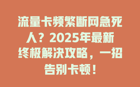 流量卡频繁断网急死人？2025年最新终极解决攻略，一招告别卡顿！