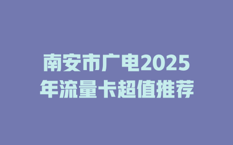 南安市广电2025年流量卡超值推荐