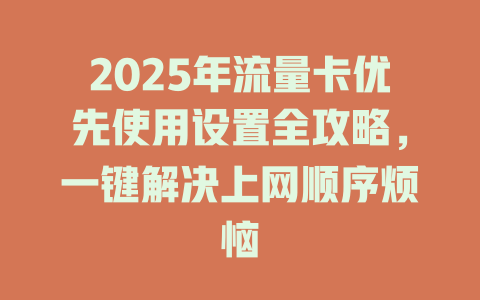 2025年流量卡优先使用设置全攻略，一键解决上网顺序烦恼