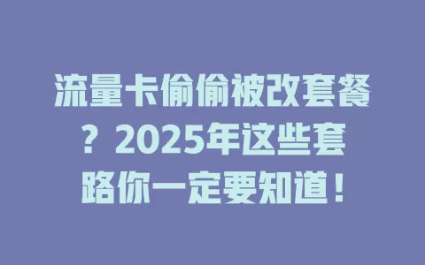 流量卡偷偷被改套餐？2025年这些套路你一定要知道！