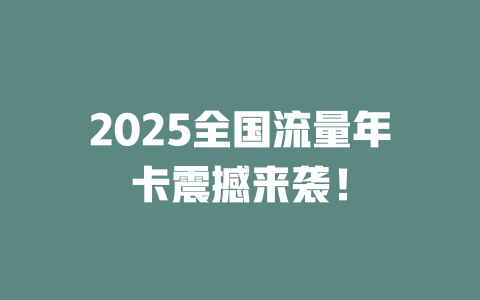 2025全国流量年卡震撼来袭！