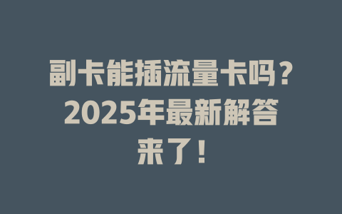 副卡能插流量卡吗？2025年最新解答来了！