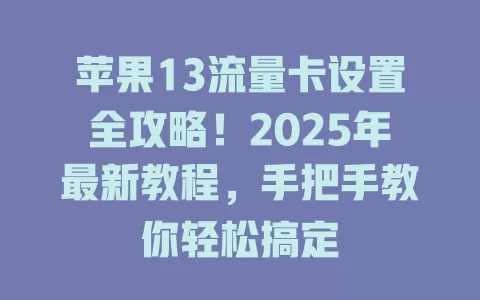 苹果13流量卡设置全攻略！2025年最新教程，手把手教你轻松搞定