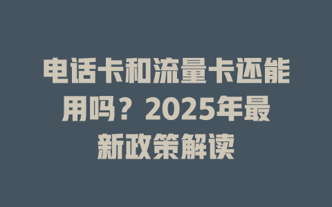 电话卡和流量卡还能用吗？2025年最新政策解读