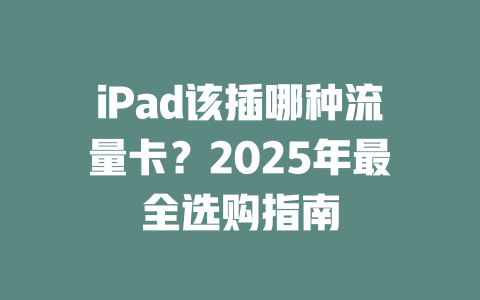 iPad该插哪种流量卡？2025年最全选购指南