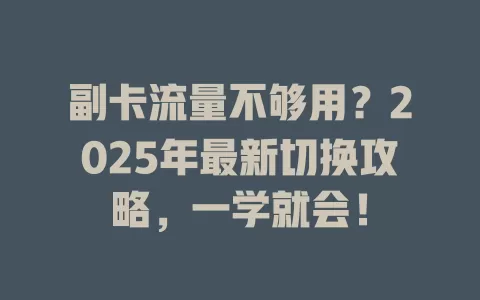 副卡流量不够用?2025年最新切换攻略,一学就会!