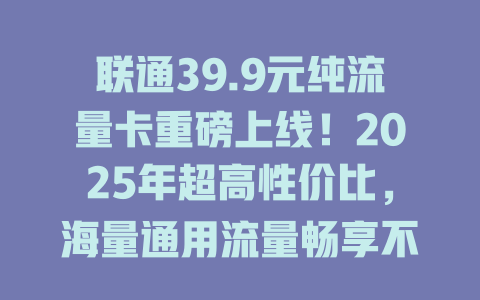 联通39.9元纯流量卡重磅上线！2025年超高性价比，海量通用流量畅享不停