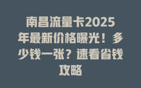 南昌流量卡2025年最新价格曝光！多少钱一张？速看省钱攻略