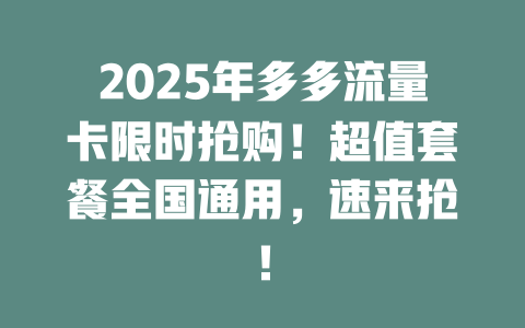 2025年多多流量卡限时抢购！超值套餐全国通用，速来抢！