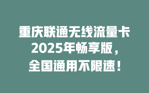 重庆联通无线流量卡2025年畅享版，全国通用不限速！