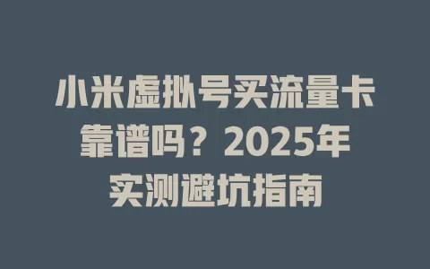 小米虚拟号买流量卡靠谱吗？2025年实测避坑指南