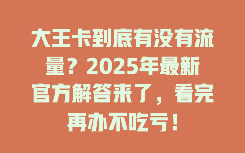 大王卡到底有没有流量？2025年最新官方解答来了，看完再办不吃亏！