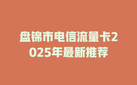 盘锦市电信流量卡2025年最新推荐