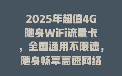 2025年超值4G随身WiFi流量卡，全国通用不限速，随身畅享高速网络