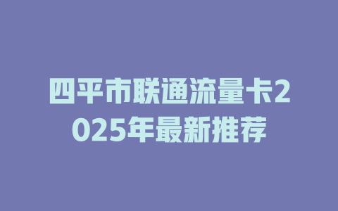 四平市联通流量卡2025年最新推荐