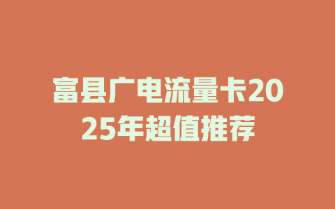 富县广电流量卡2025年超值推荐