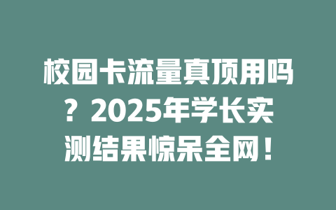 校园卡流量真顶用吗？2025年学长实测结果惊呆全网！