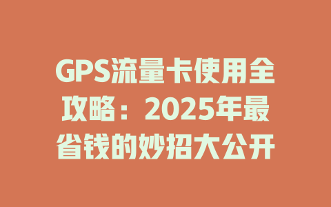GPS流量卡使用全攻略：2025年最省钱的妙招大公开