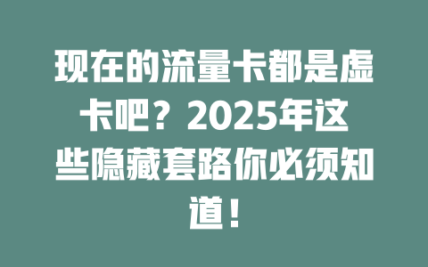 现在的流量卡都是虚卡吧？2025年这些隐藏套路你必须知道！