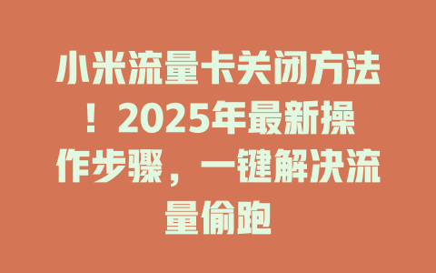小米流量卡关闭方法！2025年最新操作步骤，一键解决流量偷跑