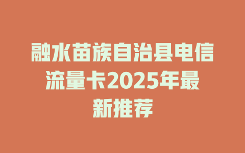 融水苗族自治县电信流量卡2025年最新推荐