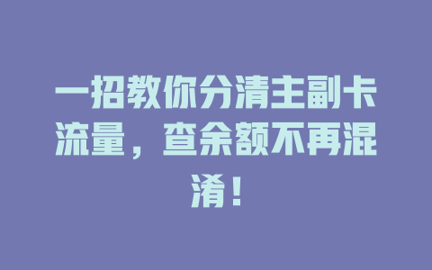 一招教你分清主副卡流量，查余额不再混淆！