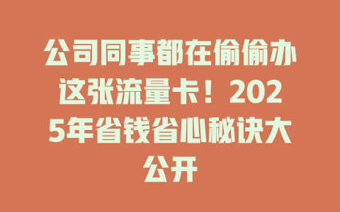 公司同事都在偷偷办这张流量卡！2025年省钱省心秘诀大公开