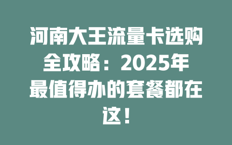 河南大王流量卡选购全攻略：2025年最值得办的套餐都在这！