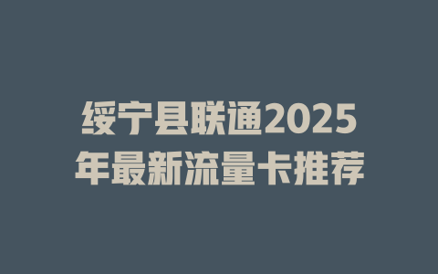 绥宁县联通2025年最新流量卡推荐